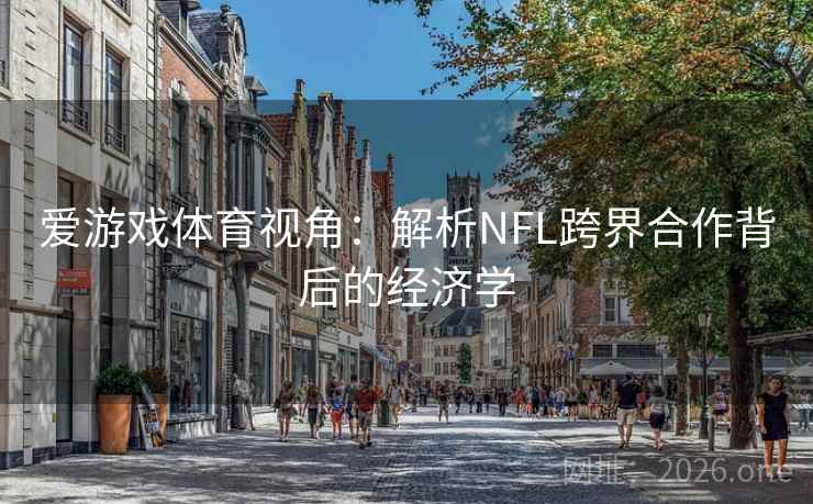 爱游戏体育视角：解析NFL跨界合作背后的经济学