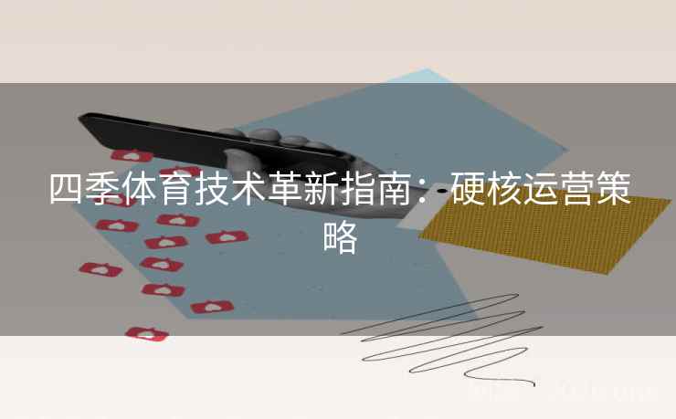 四季体育技术革新指南:硬核运营策略 四季体育技术革新指南:硬核运营策略
