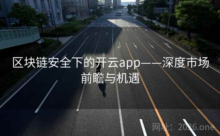 区块链安全下的开云app——深度市场前瞻与机遇 区块链安全下的开云app——深度市场前瞻与机遇