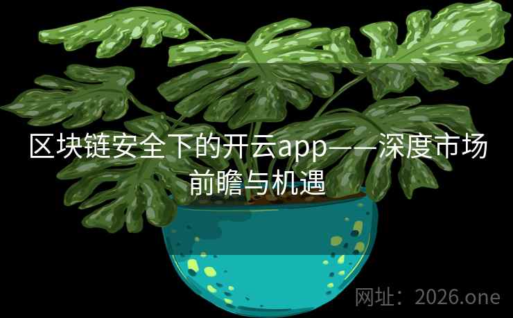 区块链安全下的开云app——深度市场前瞻与机遇 区块链安全下的开云app——深度市场前瞻与机遇