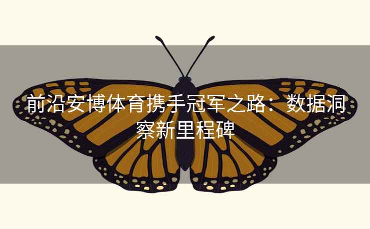 前沿安博体育携手冠军之路：数据洞察新里程碑