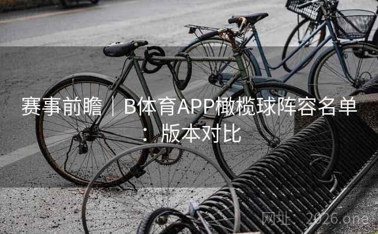 赛事前瞻|B体育APP橄榄球阵容名单:版本对比 赛事前瞻|B体育APP橄榄球阵容名单:版本对比