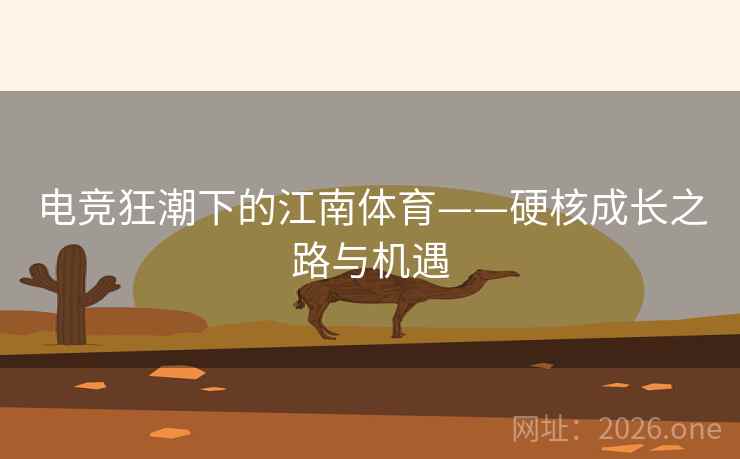 电竞狂潮下的江南体育——硬核成长之路与机遇