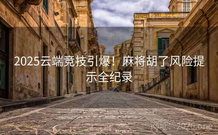 2025云端竞技引爆!麻将胡了风险提示全纪录 2025云端竞技引爆!麻将胡了风险提示全纪录