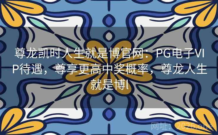 尊龙凯时人生就是博官网:PG电子VIP待遇,尊享更高中奖概率,尊龙人生就是博l 尊龙凯时人生就是博官网:PG电子VIP待遇,尊享更高中奖概率,尊龙人生就是博l
