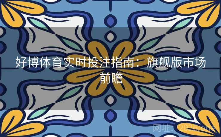 好博体育实时投注指南：旗舰版市场前瞻