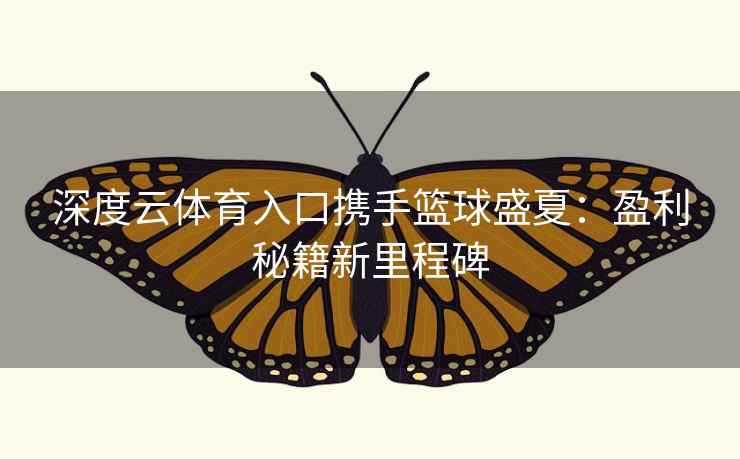 深度云体育入口携手篮球盛夏：盈利秘籍新里程碑