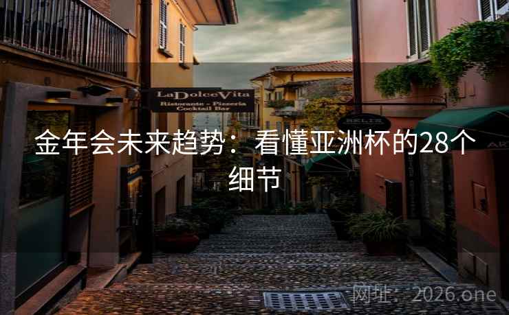 金年会未来趋势：看懂亚洲杯的28个细节