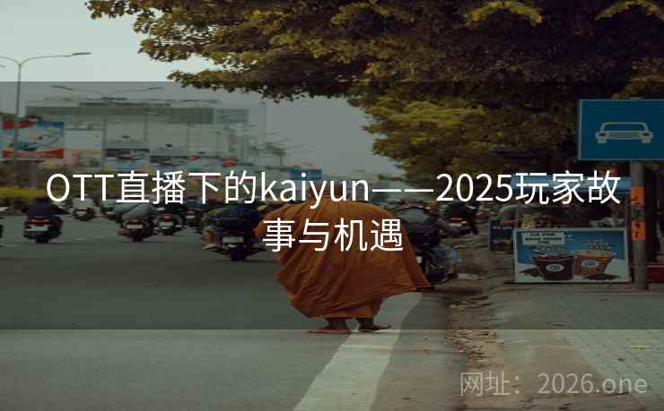 OTT直播下的kaiyun——2025玩家故事与机遇