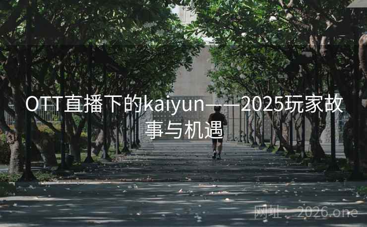 OTT直播下的kaiyun——2025玩家故事与机遇