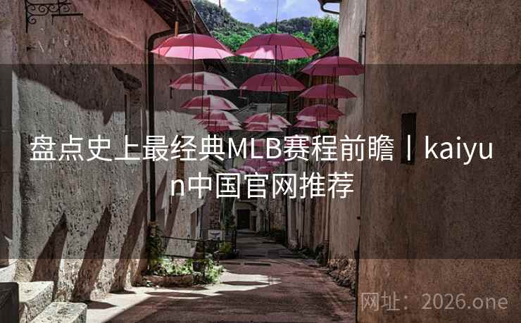 盘点史上最经典MLB赛程前瞻丨kaiyun中国官网推荐 盘点史上最经典MLB赛程前瞻丨kaiyun中国官网推荐