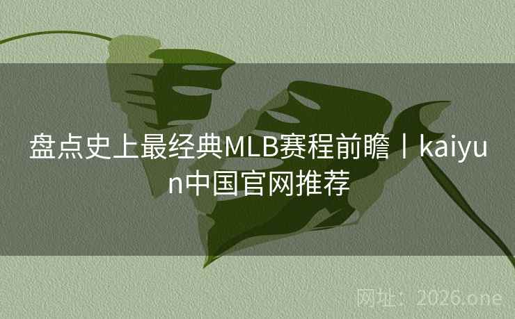 盘点史上最经典MLB赛程前瞻丨kaiyun中国官网推荐 盘点史上最经典MLB赛程前瞻丨kaiyun中国官网推荐