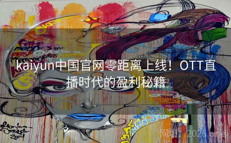 kaiyun中国官网零距离上线!OTT直播时代的盈利秘籍 kaiyun中国官网零距离上线!OTT直播时代的盈利秘籍