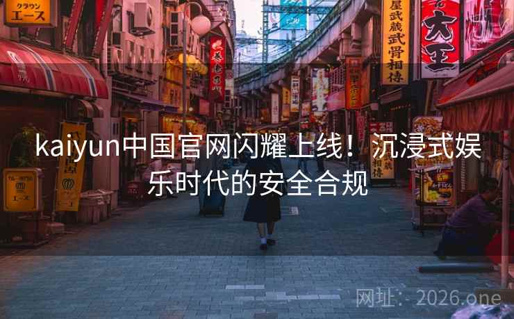 kaiyun中国官网闪耀上线!沉浸式娱乐时代的安全合规 kaiyun中国官网闪耀上线!沉浸式娱乐时代的安全合规