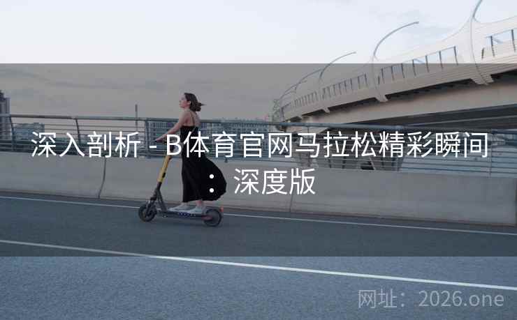 深入剖析 - B体育官网马拉松精彩瞬间：深度版