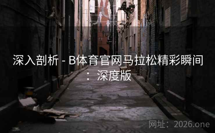深入剖析 - B体育官网马拉松精彩瞬间：深度版