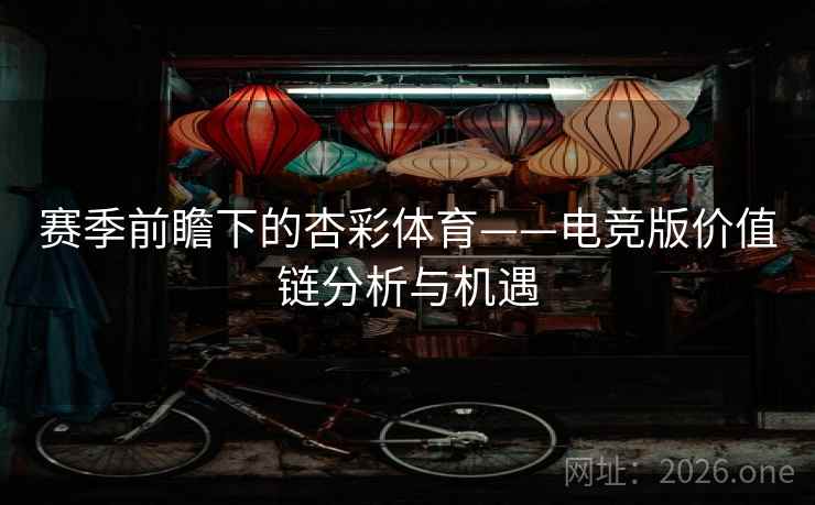 赛季前瞻下的杏彩体育——电竞版价值链分析与机遇 赛季前瞻下的杏彩体育——电竞版价值链分析与机遇