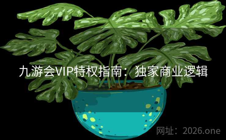 九游会VIP特权指南:独家商业逻辑 九游会VIP特权指南:独家商业逻辑