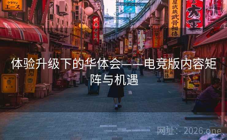 体验升级下的华体会——电竞版内容矩阵与机遇 体验升级下的华体会——电竞版内容矩阵与机遇