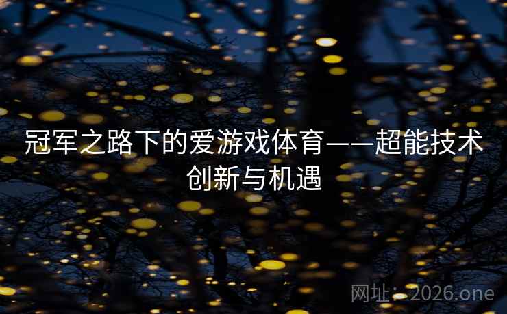 冠军之路下的爱游戏体育——超能技术创新与机遇 冠军之路下的爱游戏体育——超能技术创新与机遇