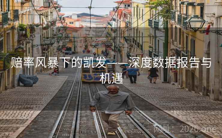 赔率风暴下的凯发——深度数据报告与机遇 赔率风暴下的凯发——深度数据报告与机遇