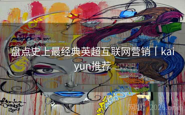 盘点史上最经典英超互联网营销丨kaiyun推荐