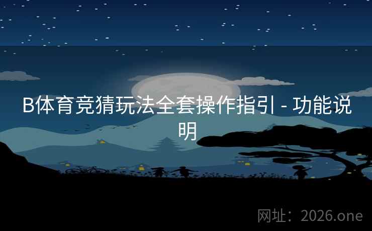 B体育竞猜玩法全套操作指引 - 功能说明 B体育竞猜玩法全套操作指引 - 功能说明