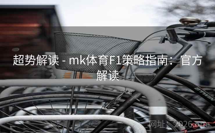 超势解读 - mk体育F1策略指南:官方解读 超势解读 - mk体育F1策略指南:官方解读