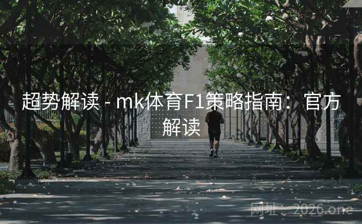 超势解读 - mk体育F1策略指南:官方解读 超势解读 - mk体育F1策略指南:官方解读