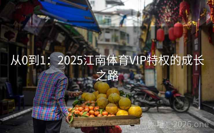 从0到1：2025江南体育VIP特权的成长之路