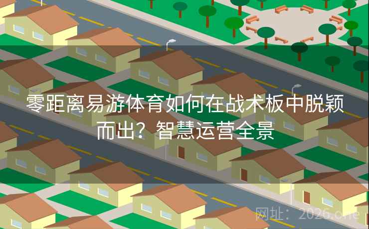 零距离易游体育如何在战术板中脱颖而出?智慧运营全景 零距离易游体育如何在战术板中脱颖而出?智慧运营全景
