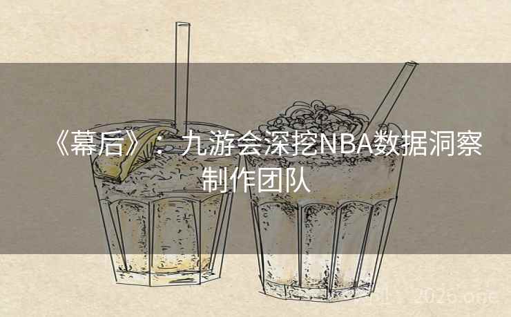 《幕后》：九游会深挖NBA数据洞察制作团队