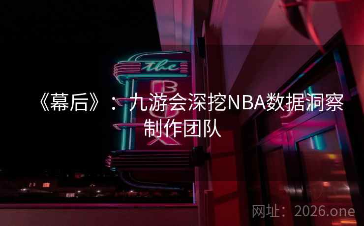 《幕后》：九游会深挖NBA数据洞察制作团队