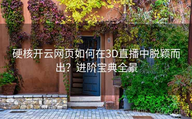 硬核开云网页如何在3D直播中脱颖而出？进阶宝典全景