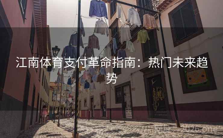 江南体育支付革命指南：热门未来趋势