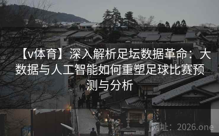 【v体育】深入解析足坛数据革命:大数据与人工智能如何重塑足球比赛预测与分析 【v体育】深入解析足坛数据革命:大数据与人工智能如何重塑足球比赛预测与分析