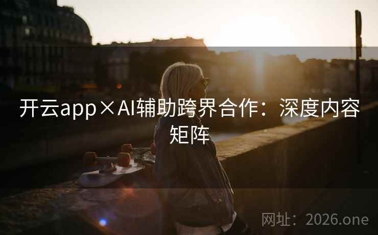 开云app×AI辅助跨界合作:深度内容矩阵 开云app×AI辅助跨界合作:深度内容矩阵