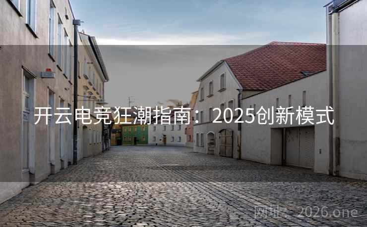 开云电竞狂潮指南：2025创新模式