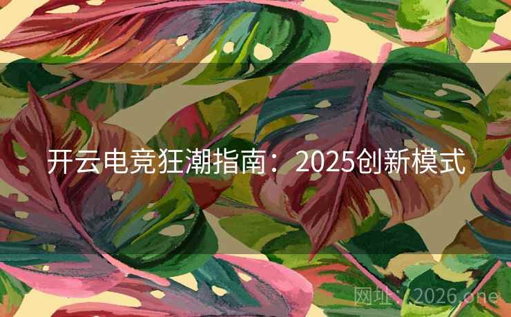 开云电竞狂潮指南：2025创新模式