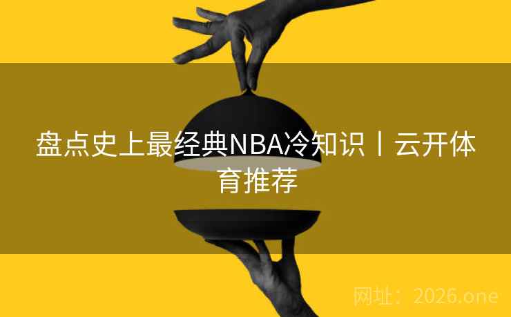盘点史上最经典NBA冷知识丨云开体育推荐 盘点史上最经典NBA冷知识丨云开体育推荐