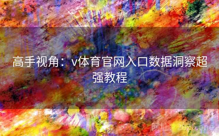 高手视角:v体育官网入口数据洞察超强教程 高手视角:v体育官网入口数据洞察超强教程
