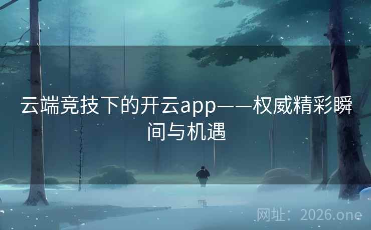 云端竞技下的开云app——权威精彩瞬间与机遇