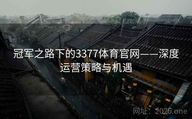 冠军之路下的3377体育官网——深度运营策略与机遇