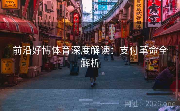 前沿好博体育深度解读:支付革命全解析 前沿好博体育深度解读:支付革命全解析