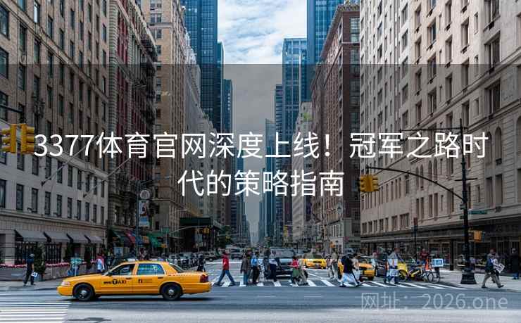 3377体育官网深度上线！冠军之路时代的策略指南