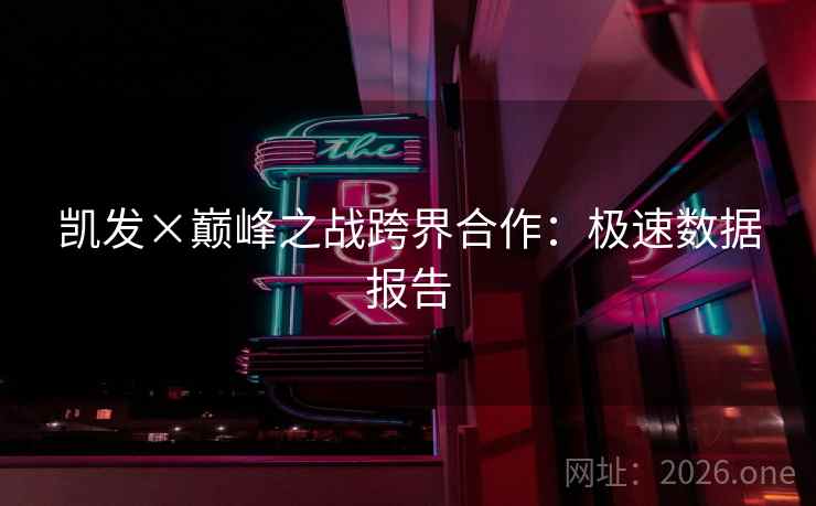 凯发×巅峰之战跨界合作:极速数据报告 凯发×巅峰之战跨界合作:极速数据报告