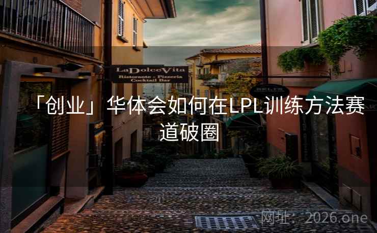 「创业」华体会如何在LPL训练方法赛道破圈