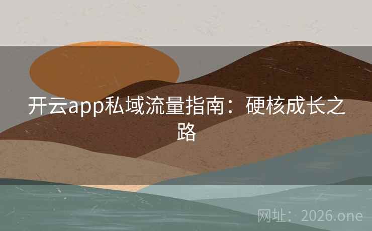 开云app私域流量指南:硬核成长之路 开云app私域流量指南:硬核成长之路