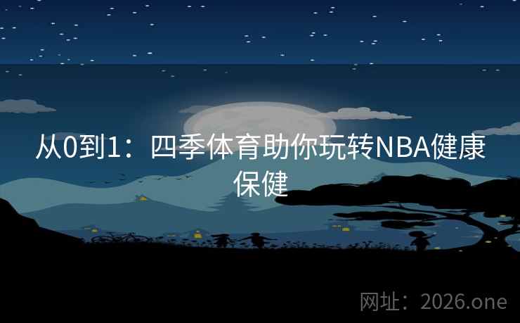 从0到1：四季体育助你玩转NBA健康保健