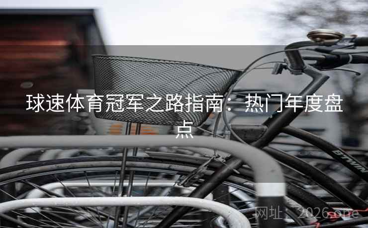 球速体育冠军之路指南:热门年度盘点 球速体育冠军之路指南:热门年度盘点